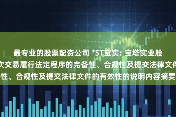 最专业的股票配资公司 *ST宝实: 宝塔实业股份有限公司董事会关于本次交易履行法定程序的完备性、合规性及提交法律文件的有效性的说明内容摘要