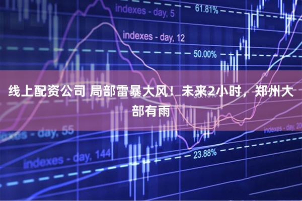 线上配资公司 局部雷暴大风！未来2小时，郑州大部有雨