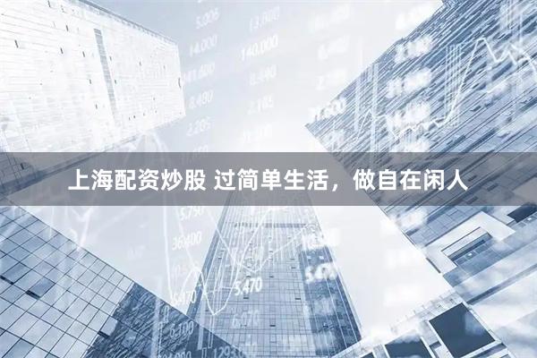 上海配资炒股 过简单生活，做自在闲人