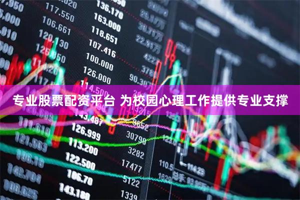 专业股票配资平台 为校园心理工作提供专业支撑